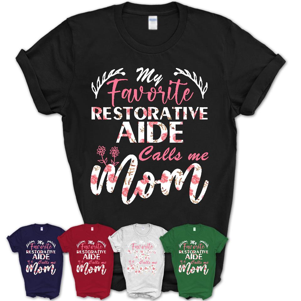 My Favorite Restorative Aide Calls Me Mom Shirt Floral Flowers Mothers Day Gifts