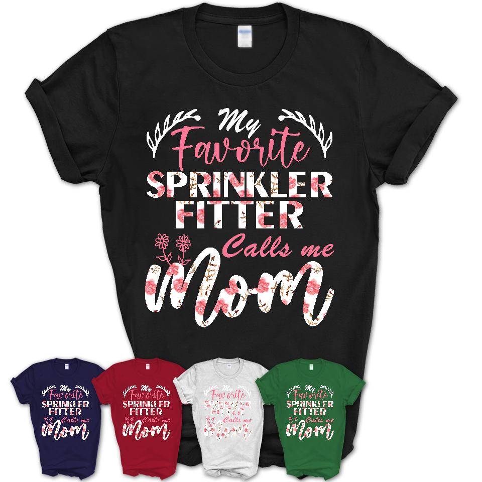 My Favorite Sprinkler Fitter Calls Me Mom Shirt Floral Flowers Mothers Day Gifts