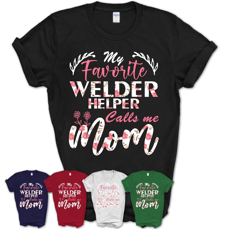 My Favorite Welder Helper Calls Me Mom Shirt Floral Flowers Mothers Day Gifts