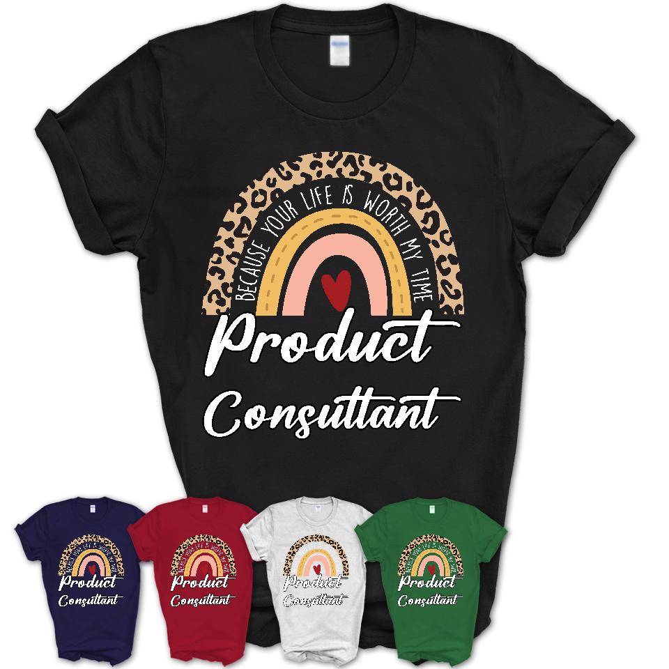 Product Consultant Because Your Life Worth My Time Rainbow T-Shirt