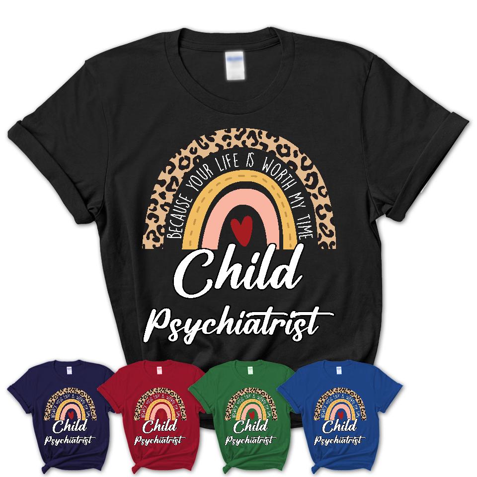 Child Psychiatrist Because Your Life Worth My Time Rainbow T-Shirt