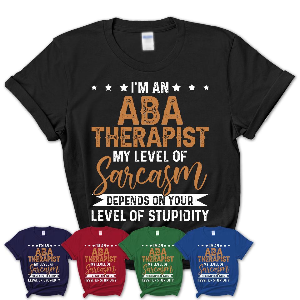 Funny Aba Therapist Shirt My Level of Sarcasm Depends on Your Level Of Stupidity T Shirt