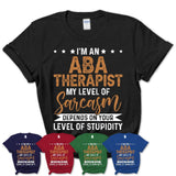 Funny Aba Therapist Shirt My Level of Sarcasm Depends on Your Level Of Stupidity T Shirt