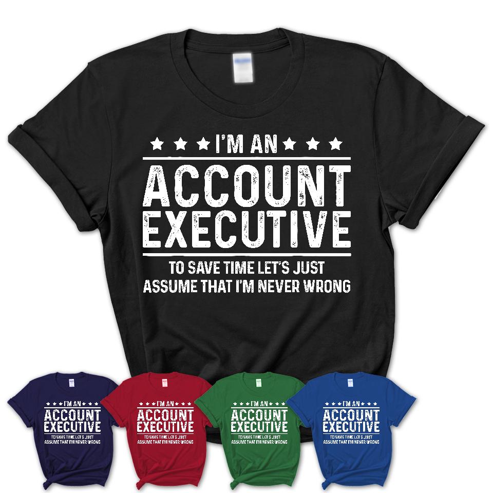 Funny Account Executive Never Wrong T-Shirt, New Job Gift for Coworker