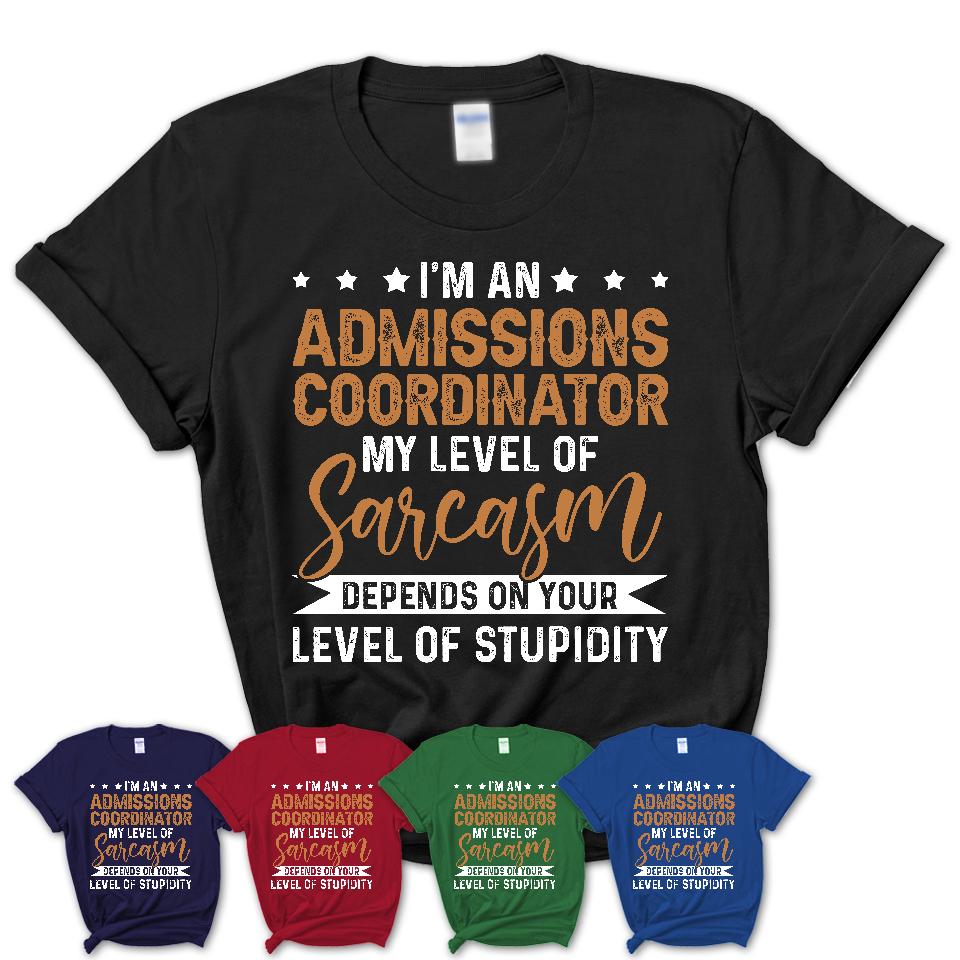 Funny Admissions Coordinator Shirt My Level of Sarcasm Depends on Your Level Of Stupidity T Shirt