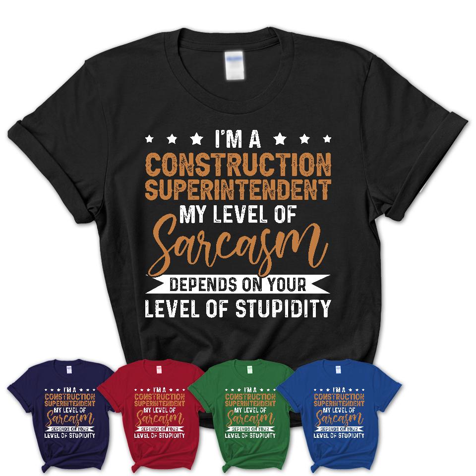Funny Construction Superintendent Shirt My Level of Sarcasm Depends on Your Level Of Stupidity T Shirt