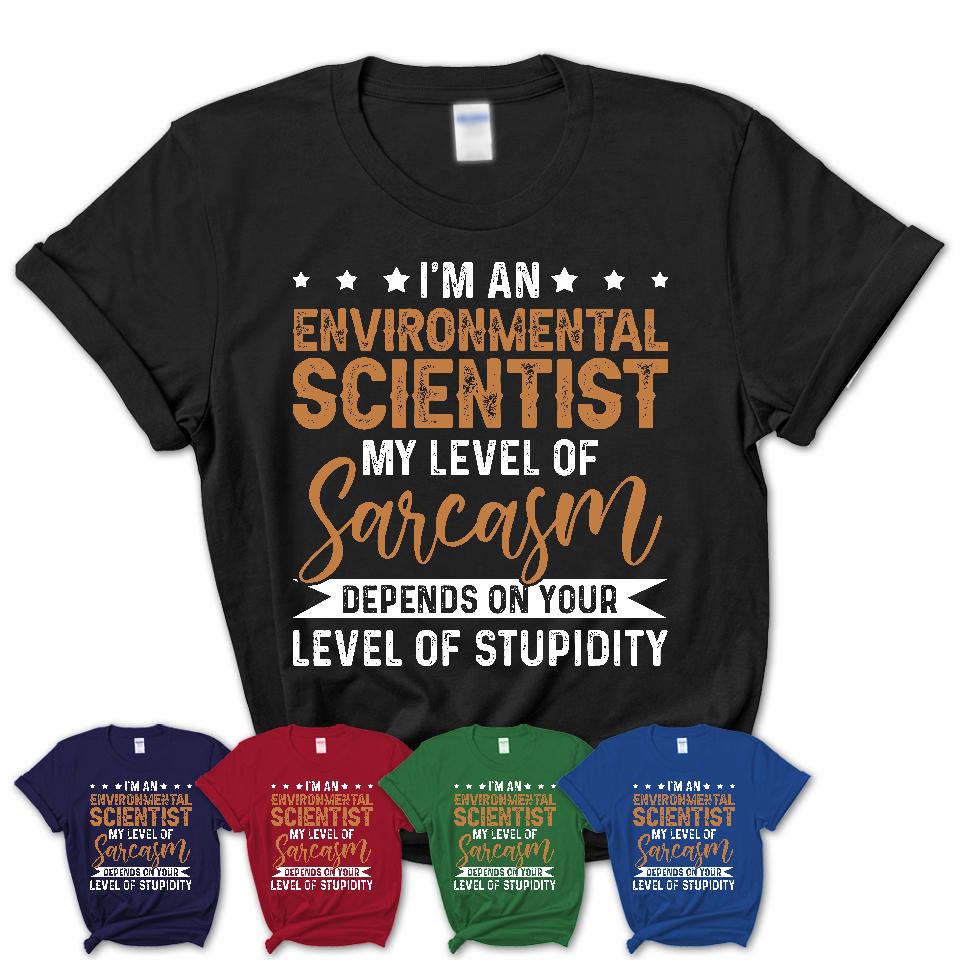 Funny Environmental Scientist Shirt My Level of Sarcasm Depends on Your Level Of Stupidity T Shirt