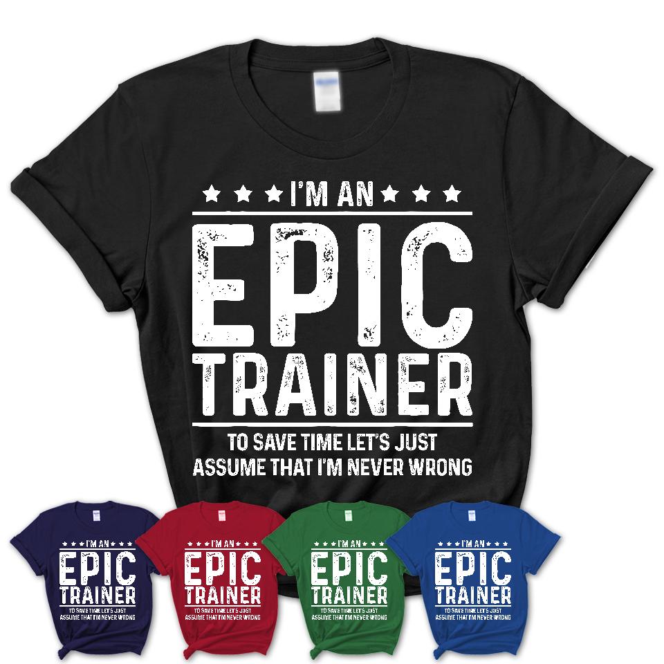 Funny Epic Trainer Never Wrong T-Shirt, New Job Gift for Coworker