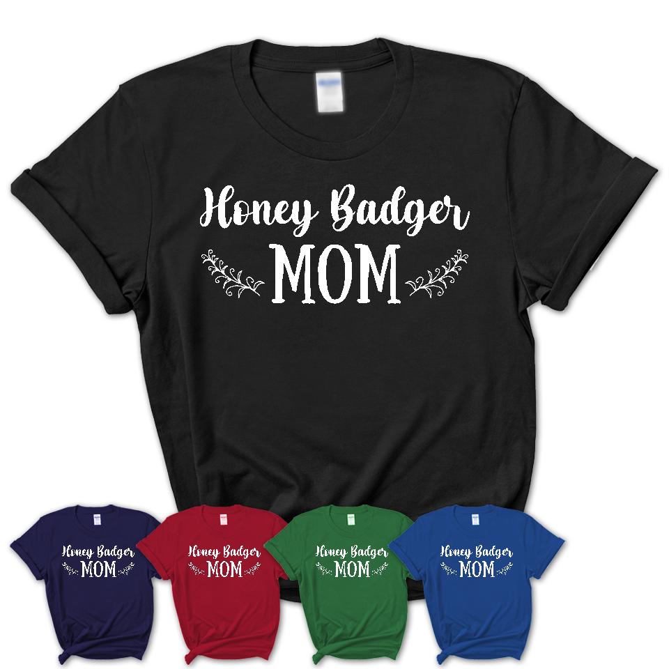 Funny Honey Badger Tshirt, Gift for Honey Badger Lovers, Honey Badger Mom Shirt, Animal Shirt