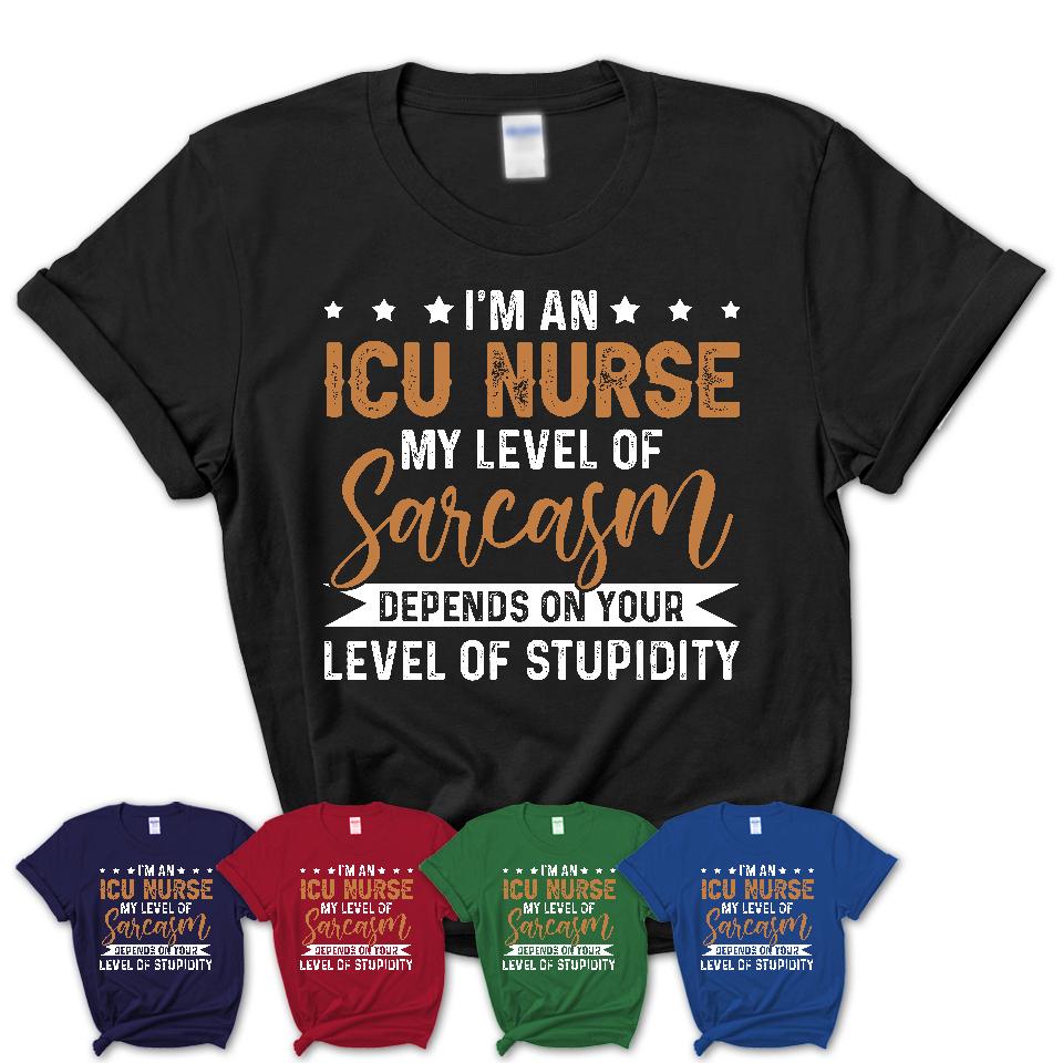 Funny ICU Nurse Shirt My Level of Sarcasm Depends on Your Level Of Stupidity T Shirt