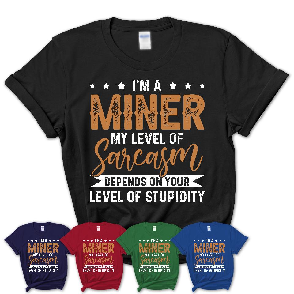 Funny Miner Shirt My Level of Sarcasm Depends on Your Level Of Stupidity T Shirt
