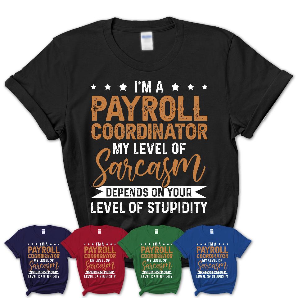 Funny Payroll Coordinator Shirt My Level of Sarcasm Depends on Your Level Of Stupidity T Shirt