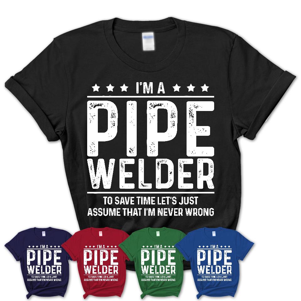 Funny Pipe Welder Never Wrong T-Shirt, New Job Gift for Coworker