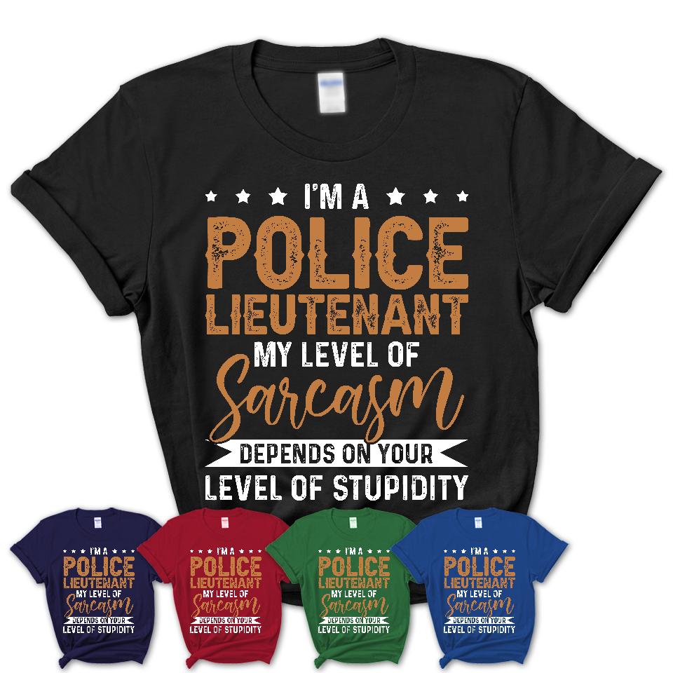 Funny Police Lieutenant Shirt My Level of Sarcasm Depends on Your Level Of Stupidity T Shirt