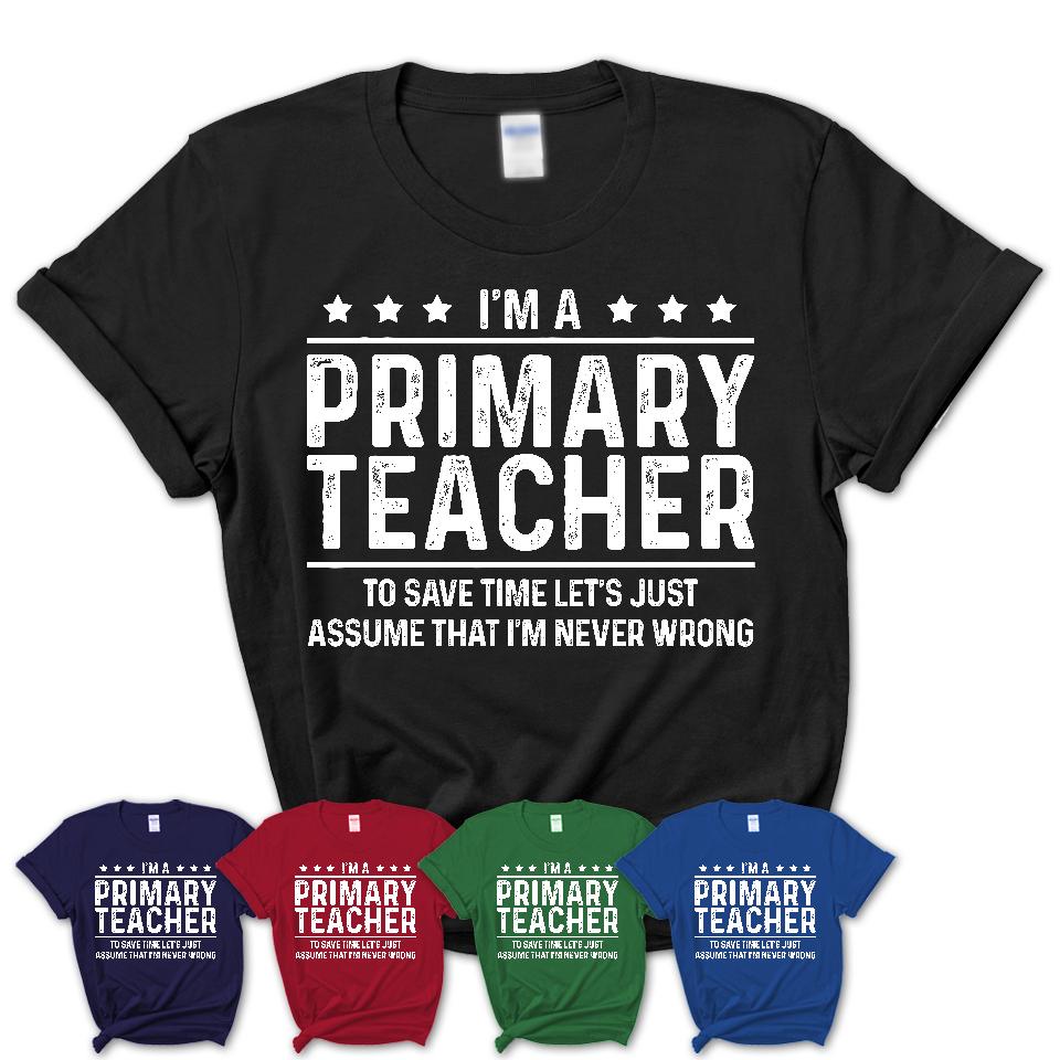 Funny Primary Teacher Never Wrong T-Shirt, New Job Gift for Coworker