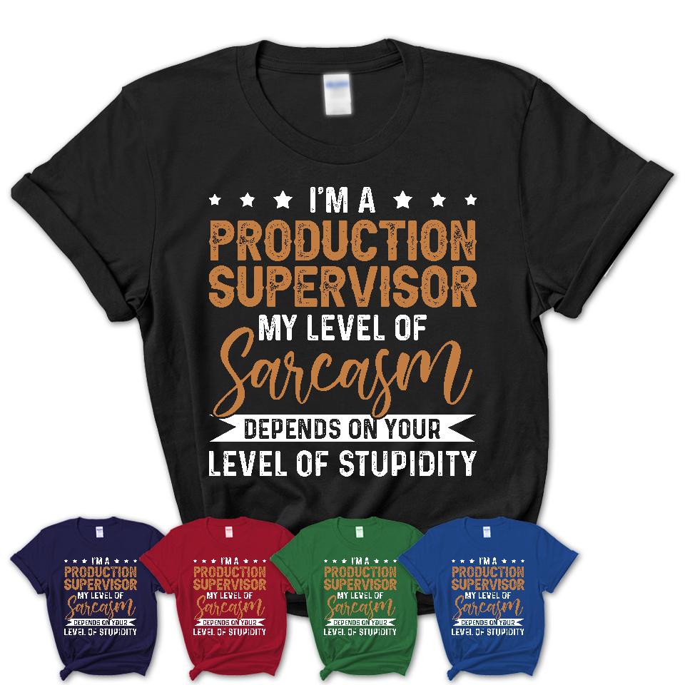 Funny Production Supervisor Shirt My Level of Sarcasm Depends on Your Level Of Stupidity T Shirt