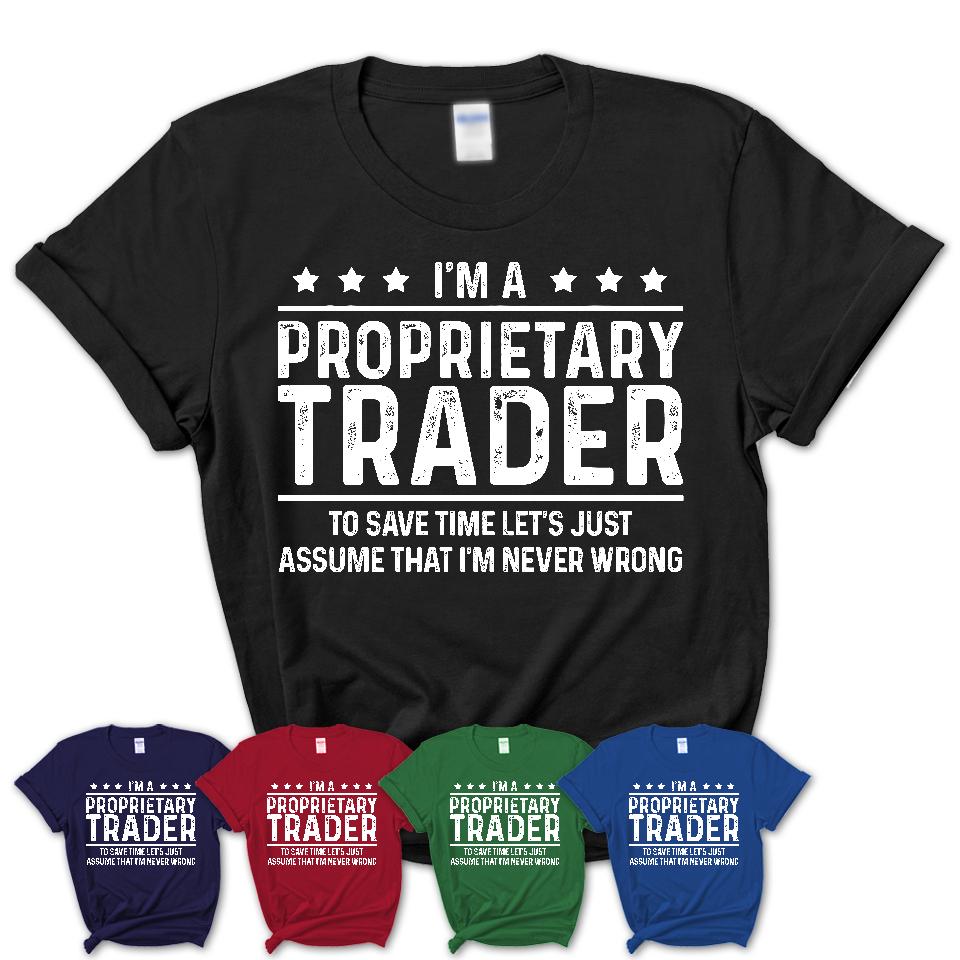 Funny Proprietary Trader Never Wrong T-Shirt, New Job Gift for Coworker