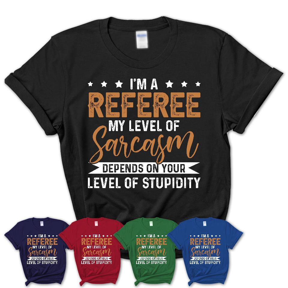 Funny Referee Shirt My Level of Sarcasm Depends on Your Level Of Stupidity T Shirt