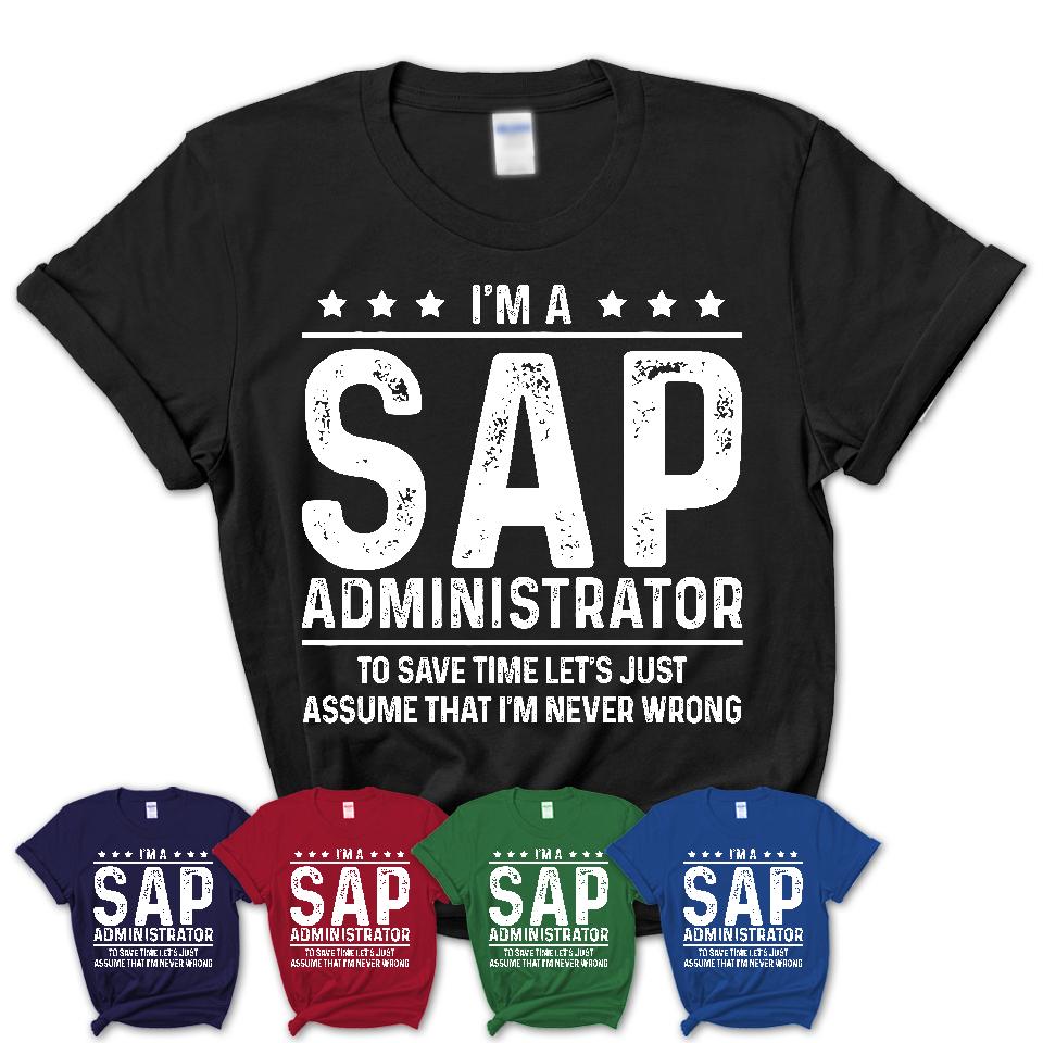 Funny Sap Administrator Never Wrong T-Shirt, New Job Gift for Coworker