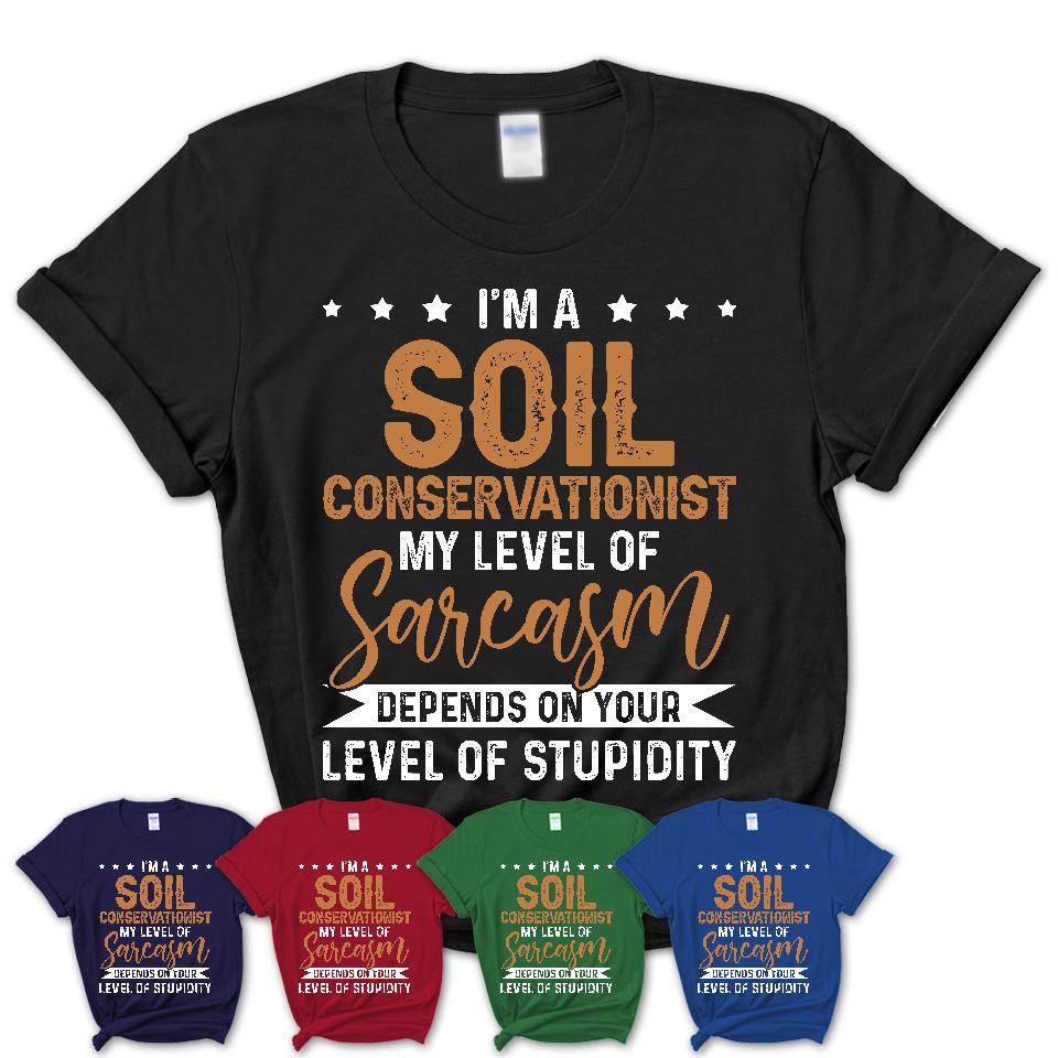Funny Soil Conservationist Shirt My Level of Sarcasm Depends on Your Level Of Stupidity T Shirt