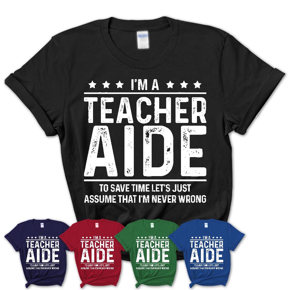 Funny Teacher Aide Never Wrong T-Shirt, New Job Gift for Coworker