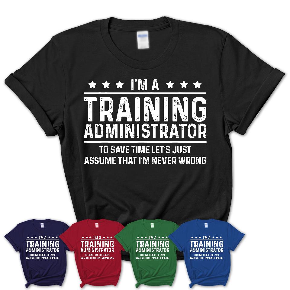 Funny Training Administrator Never Wrong T-Shirt, New Job Gift for Coworker