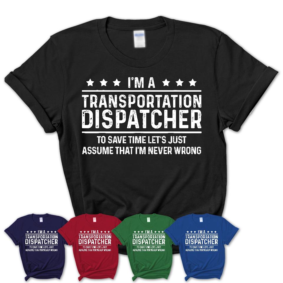 Funny Transportation Dispatcher Never Wrong T-Shirt, New Job Gift for Coworker