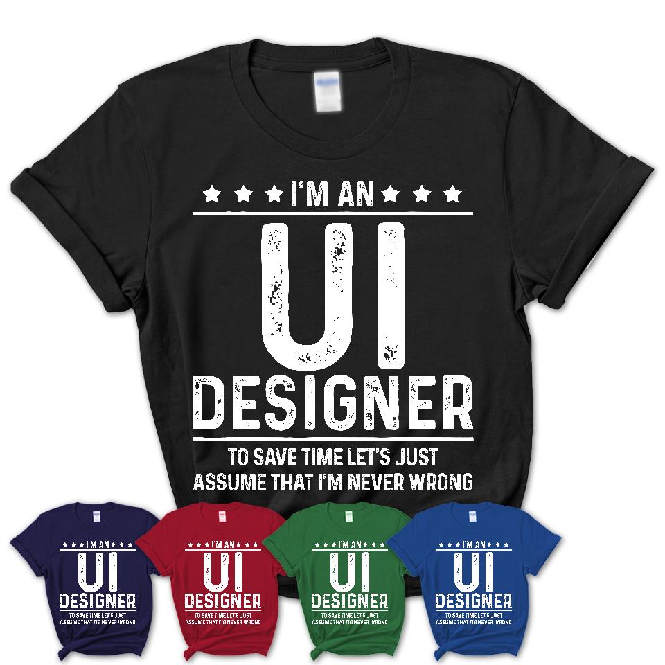 Funny Ui Designer Never Wrong T-Shirt, New Job Gift for Coworker