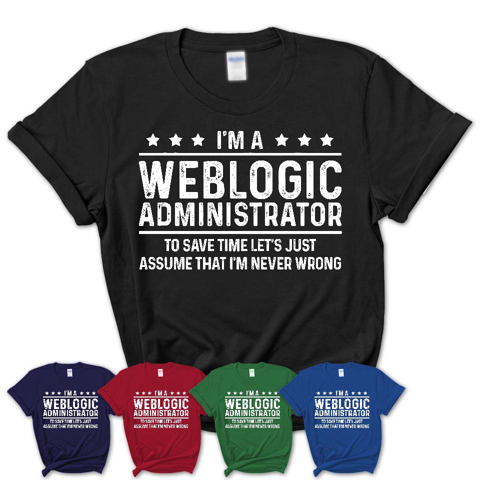 Funny Weblogic Administrator Never Wrong T-Shirt, New Job Gift for Coworker