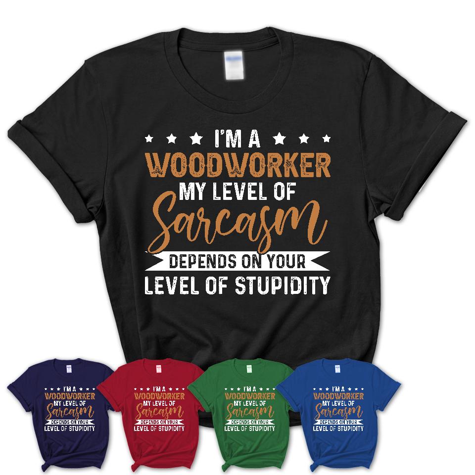 Funny Woodworker Shirt My Level of Sarcasm Depends on Your Level Of Stupidity T Shirt
