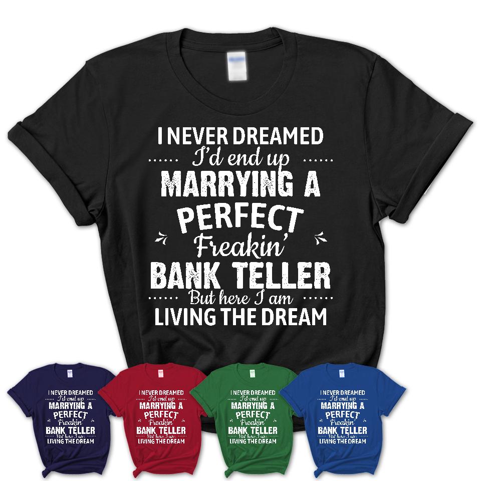 I Never Dreamed Marrying A Perfect Freaking Bank Teller Shirt, Gift for Bank Teller Husband or Wife 