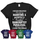 I Never Dreamed Marrying A Perfect Freaking Bankruptcy Paralegal Shirt, Gift for Bankruptcy Paralegal Husband or Wife 