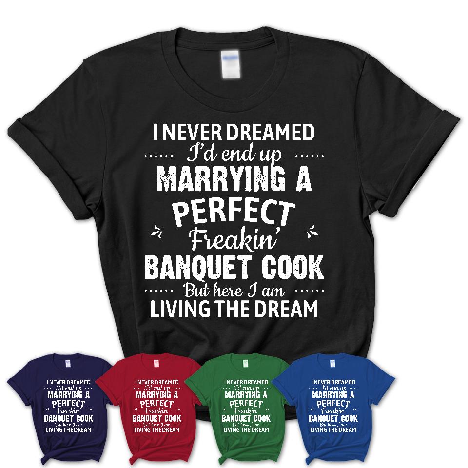 I Never Dreamed Marrying A Perfect Freaking Banquet Cook Shirt, Gift for Banquet Cook Husband or Wife 