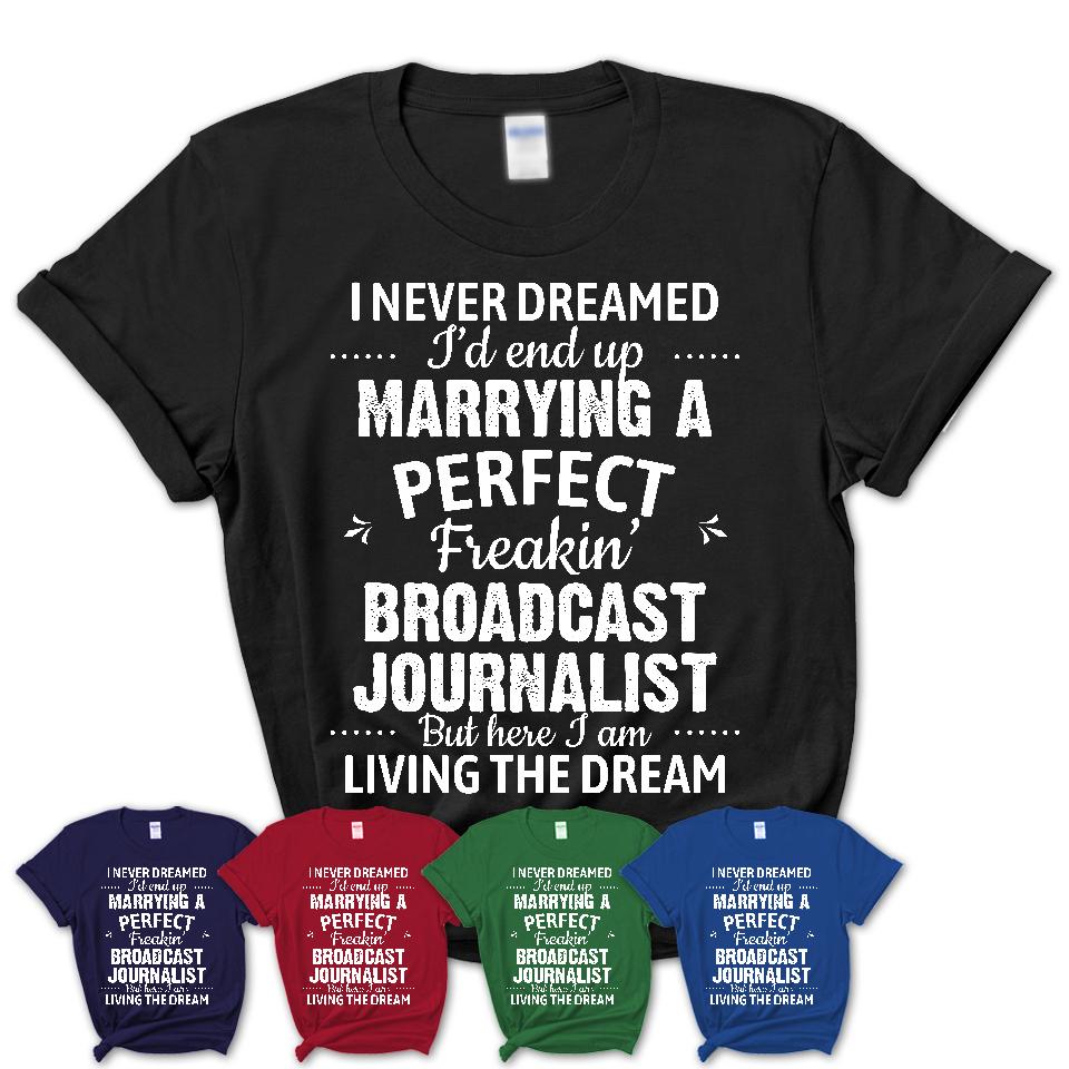 I Never Dreamed Marrying A Perfect Freaking Broadcast Journalist Shirt, Gift for Broadcast Journalist Husband or Wife 