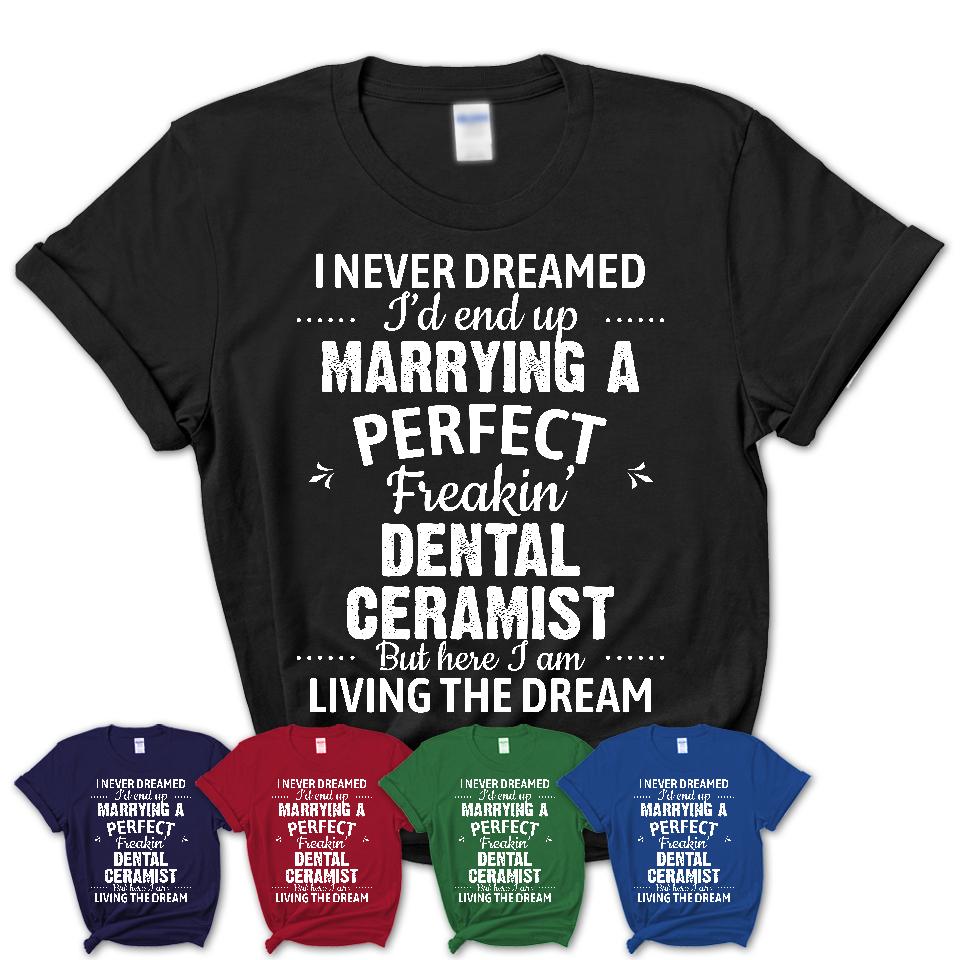 I Never Dreamed Marrying A Perfect Freaking Dental Ceramist Shirt, Gift for Dental Ceramist Husband or Wife 