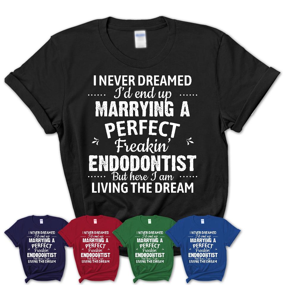 I Never Dreamed Marrying A Perfect Freaking Endodontist Shirt, Gift for Endodontist Husband or Wife 