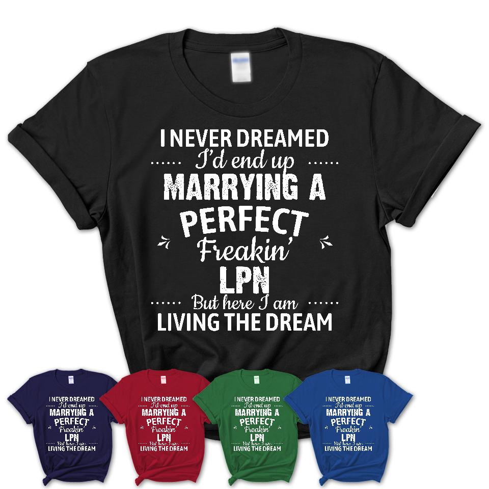 I Never Dreamed Marrying A Perfect Freaking LPN Shirt, Gift for LPN Husband or Wife 