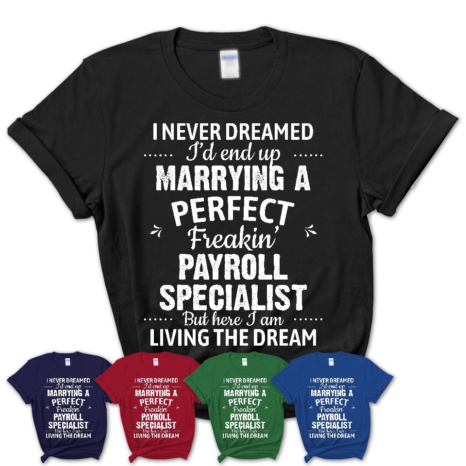 I Never Dreamed Marrying A Perfect Freaking Payroll Specialist Shirt, Gift for Payroll Specialist Husband or Wife 