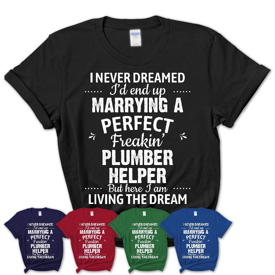 I Never Dreamed Marrying A Perfect Freaking Plumber Helper Shirt, Gift for Plumber Helper Husband or Wife 