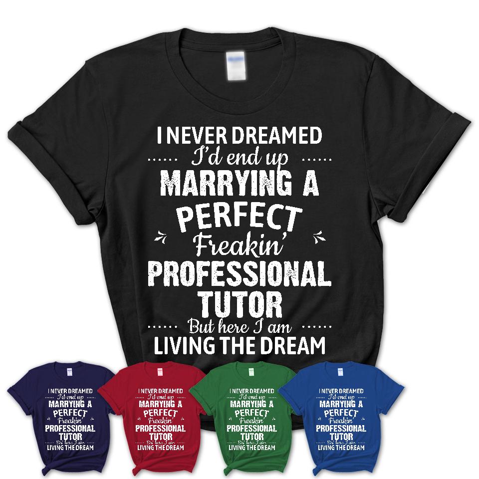 I Never Dreamed Marrying A Perfect Freaking Professional Tutor Shirt, Gift for Professional Tutor Husband or Wife 