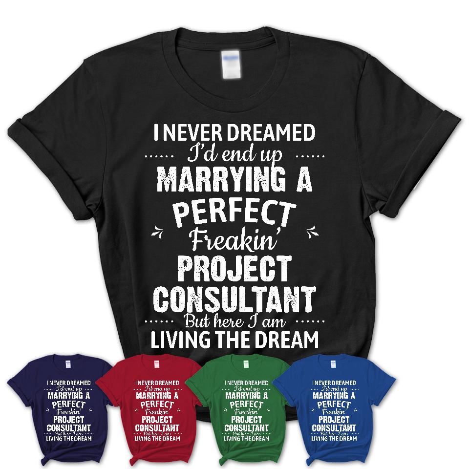 I Never Dreamed Marrying A Perfect Freaking Project Consultant Shirt, Gift for Project Consultant Husband or Wife 