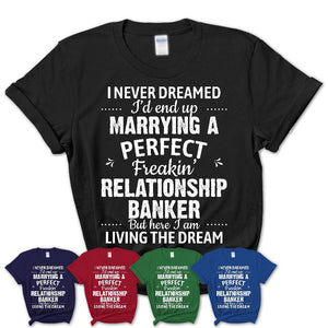 I Never Dreamed Marrying A Perfect Freaking Relationship Banker Shirt, Gift for Relationship Banker Husband or Wife 