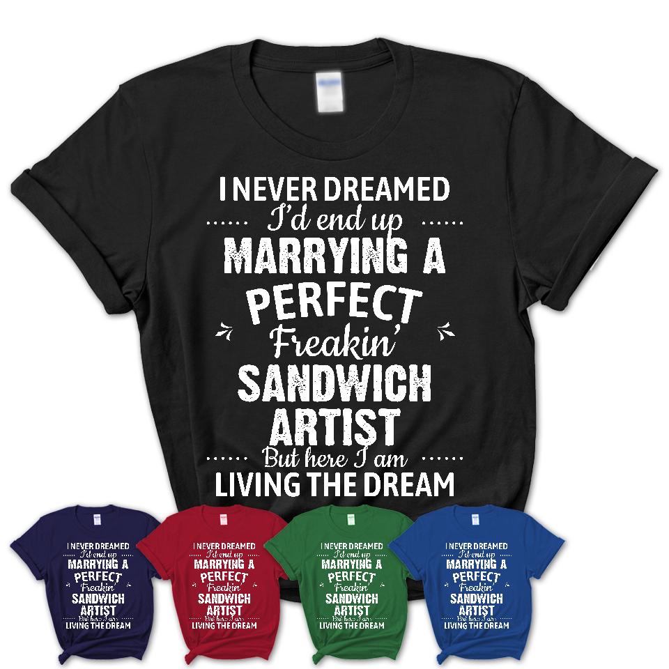 I Never Dreamed Marrying A Perfect Freaking Sandwich Artist Shirt, Gift for Sandwich Artist Husband or Wife 