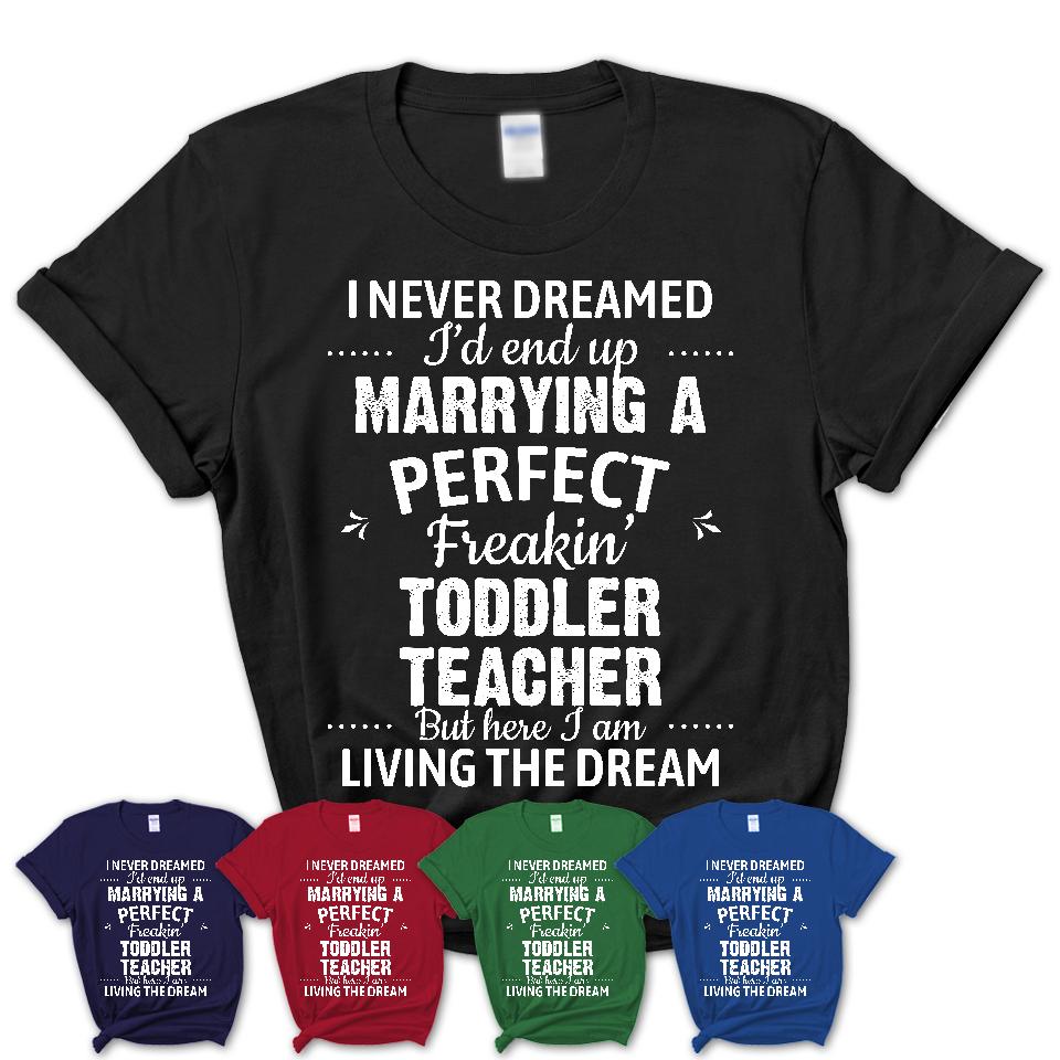 I Never Dreamed Marrying A Perfect Freaking Toddler Teacher Shirt, Gift for Toddler Teacher Husband or Wife 