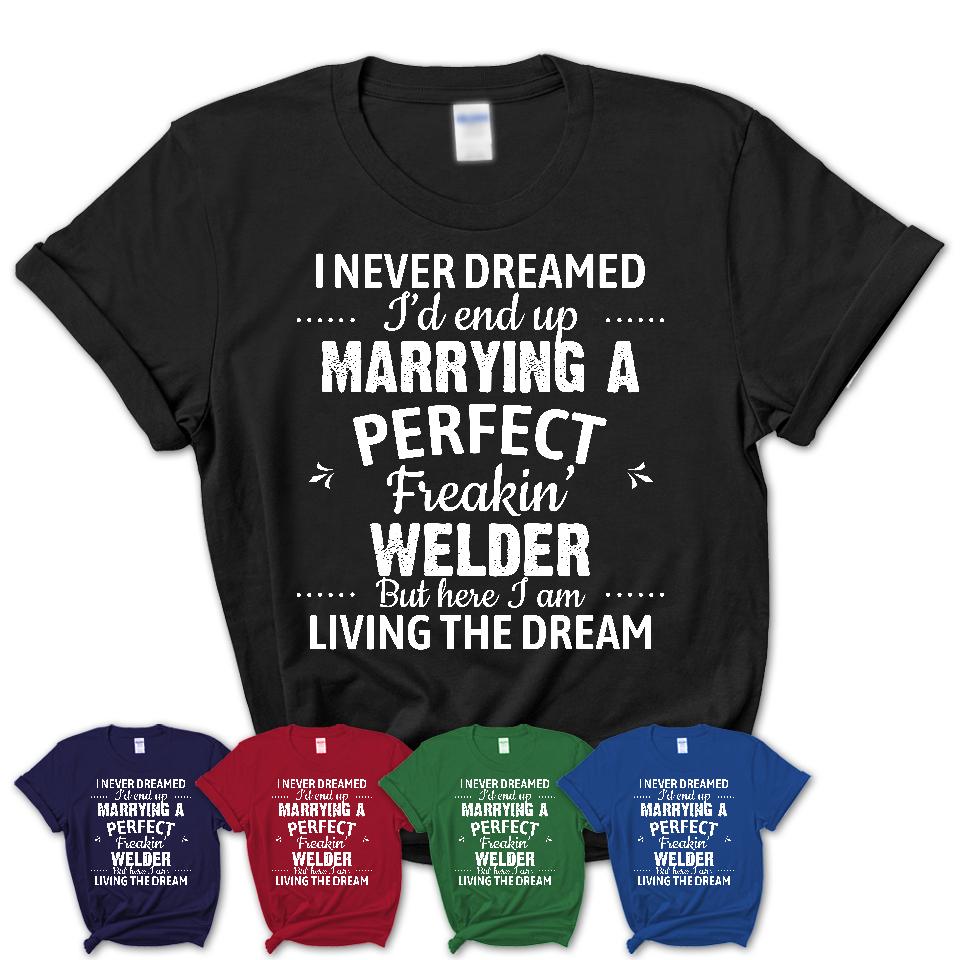 I Never Dreamed Marrying A Perfect Freaking Welder Shirt, Gift for Welder Husband or Wife 