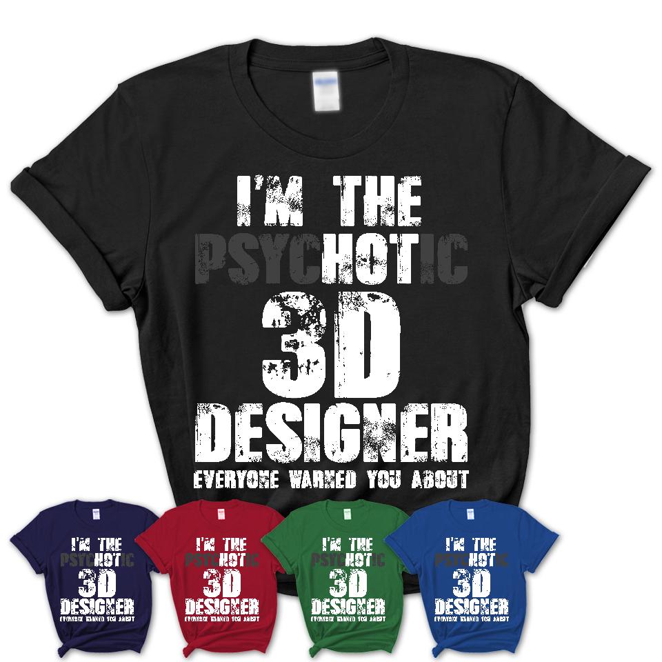 I'm The Psychotic 3D Designer Everyone Warned You About Funny Coworker Tshirt