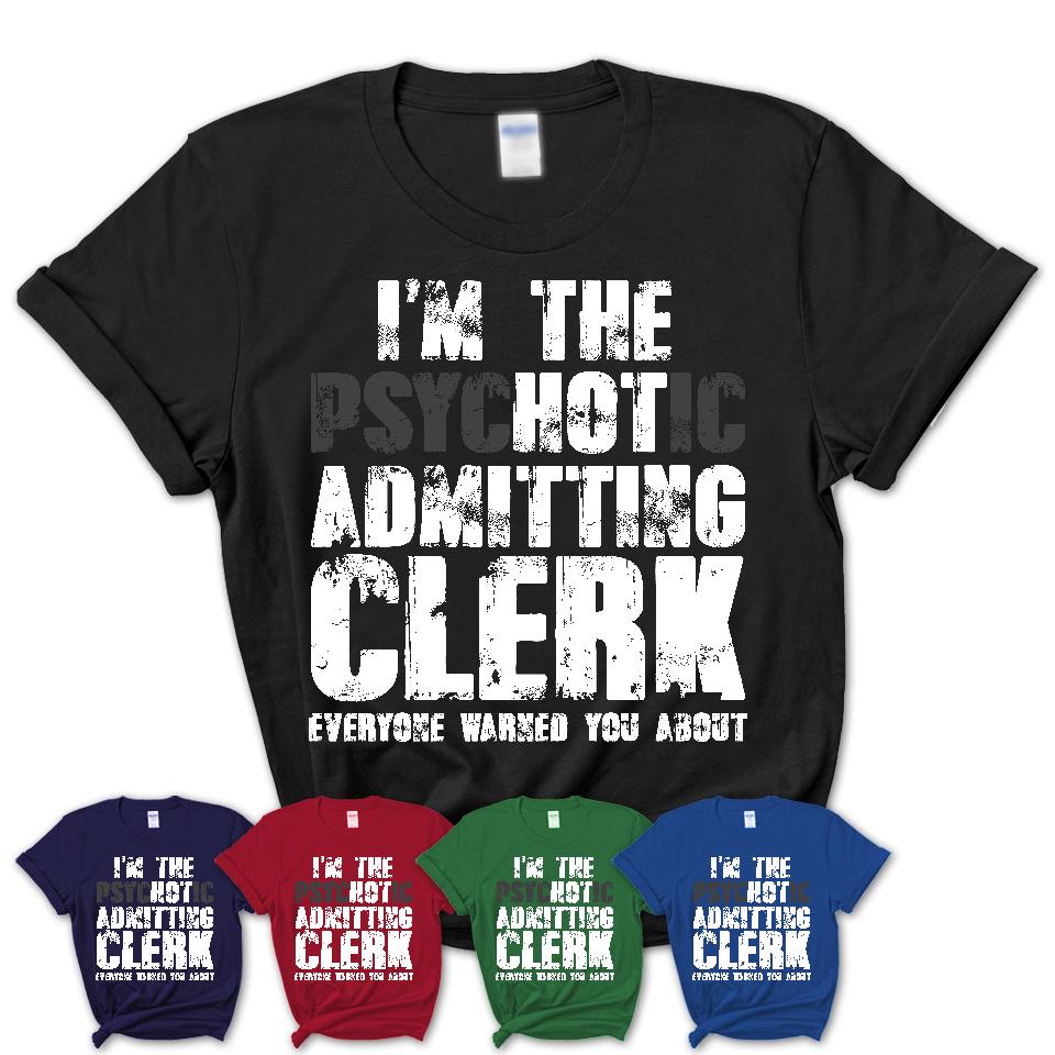 I'm The Psychotic Admitting Clerk Everyone Warned You About Funny Coworker Tshirt