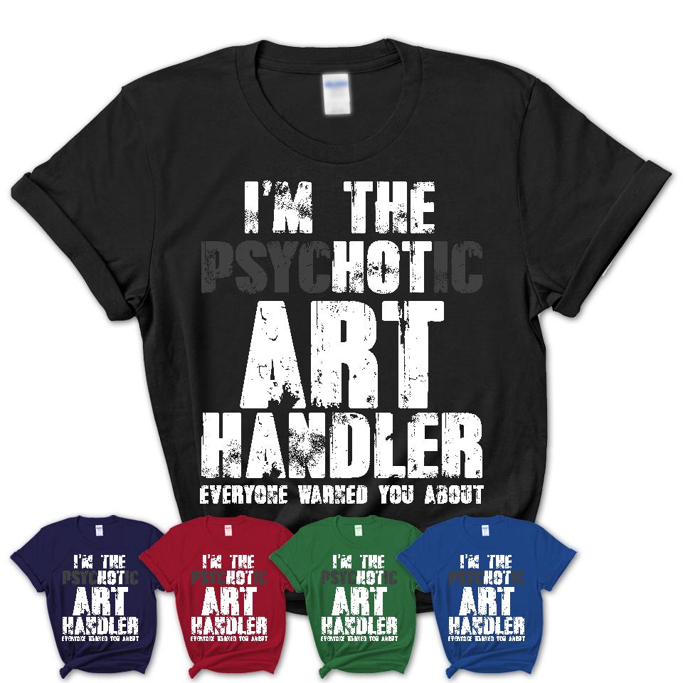 I'm The Psychotic Art Handler Everyone Warned You About Funny Coworker Tshirt