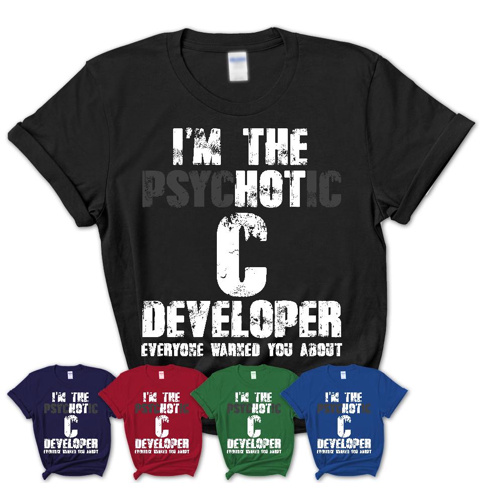 I'm The Psychotic C Developer Everyone Warned You About Funny Coworker Tshirt