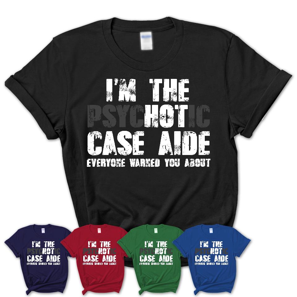 I'm The Psychotic Case Aide Everyone Warned You About Funny Coworker Tshirt